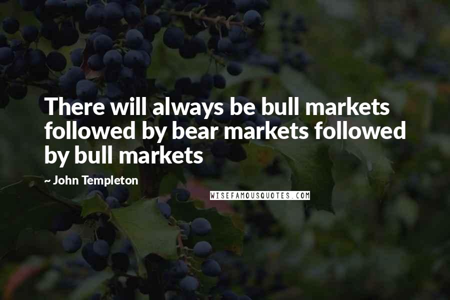 John Templeton Quotes: There will always be bull markets followed by bear markets followed by bull markets