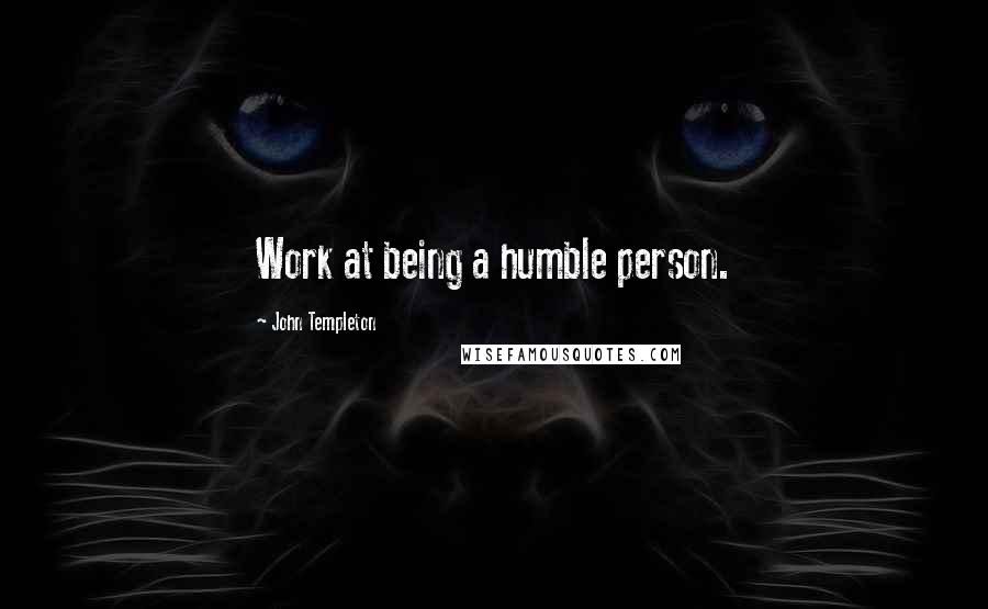 John Templeton Quotes: Work at being a humble person.