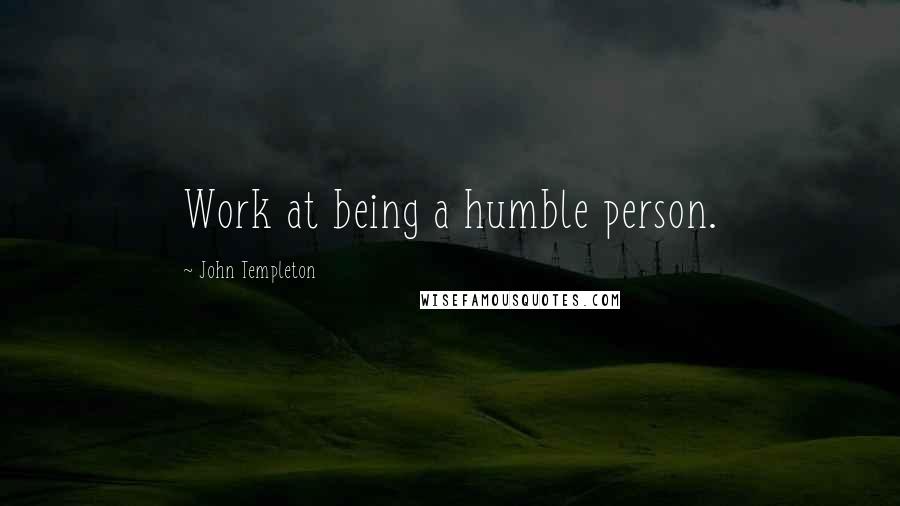 John Templeton Quotes: Work at being a humble person.