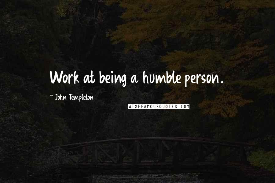 John Templeton Quotes: Work at being a humble person.