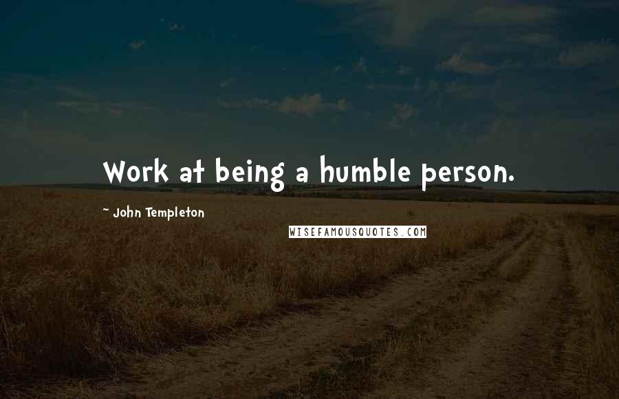 John Templeton Quotes: Work at being a humble person.