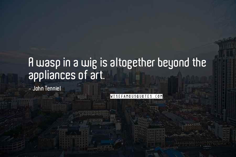 John Tenniel Quotes: A wasp in a wig is altogether beyond the appliances of art.