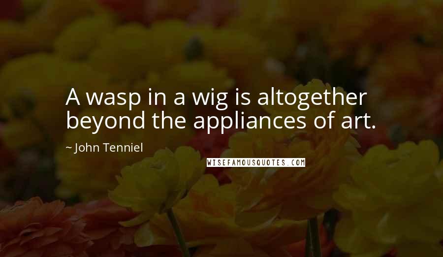 John Tenniel Quotes: A wasp in a wig is altogether beyond the appliances of art.