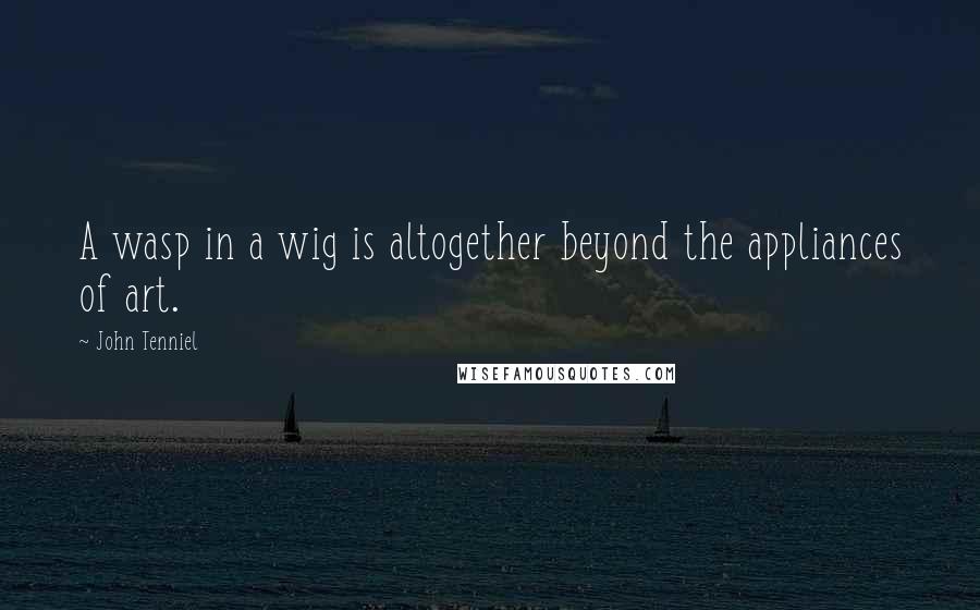 John Tenniel Quotes: A wasp in a wig is altogether beyond the appliances of art.