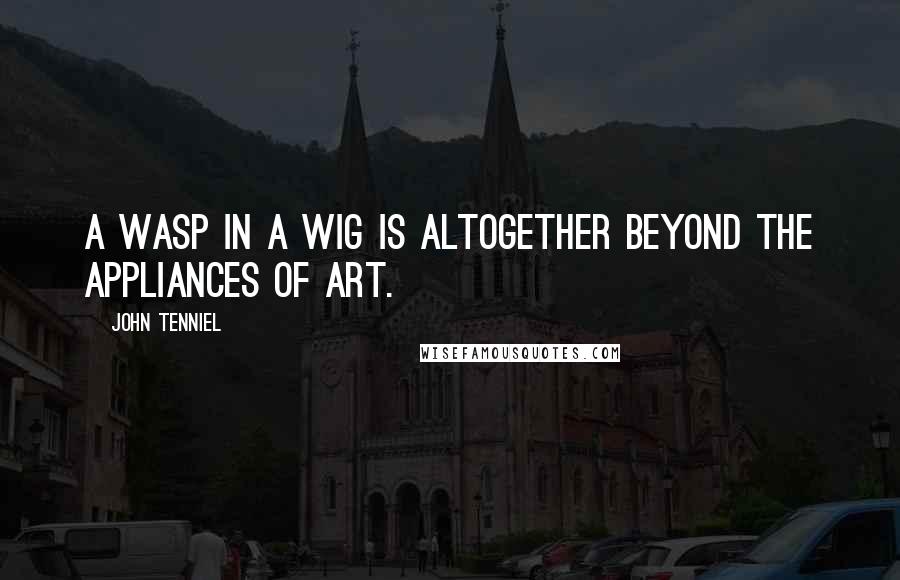 John Tenniel Quotes: A wasp in a wig is altogether beyond the appliances of art.