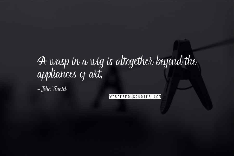 John Tenniel Quotes: A wasp in a wig is altogether beyond the appliances of art.