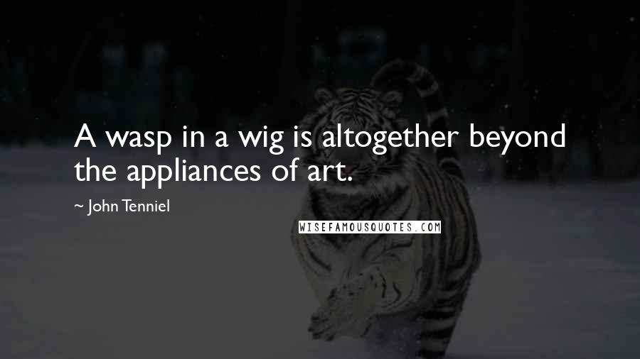 John Tenniel Quotes: A wasp in a wig is altogether beyond the appliances of art.