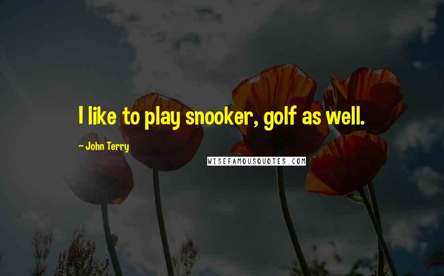 John Terry Quotes: I like to play snooker, golf as well.