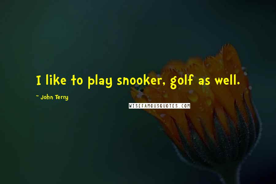 John Terry Quotes: I like to play snooker, golf as well.