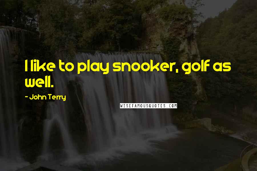 John Terry Quotes: I like to play snooker, golf as well.