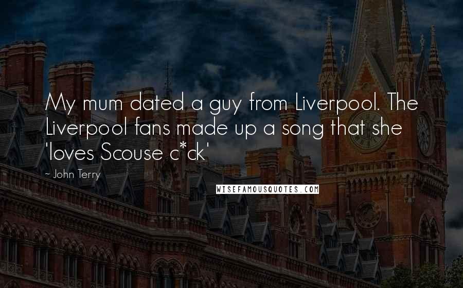 John Terry Quotes: My mum dated a guy from Liverpool. The Liverpool fans made up a song that she 'loves Scouse c*ck'