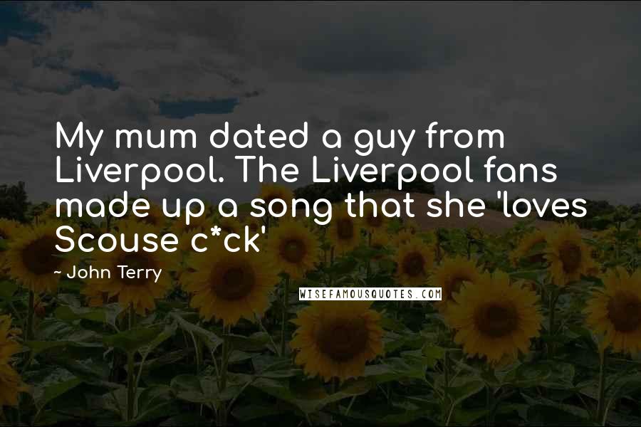 John Terry Quotes: My mum dated a guy from Liverpool. The Liverpool fans made up a song that she 'loves Scouse c*ck'