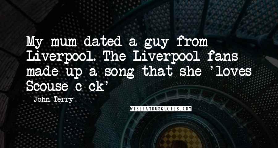 John Terry Quotes: My mum dated a guy from Liverpool. The Liverpool fans made up a song that she 'loves Scouse c*ck'