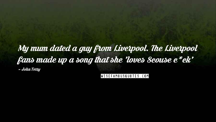 John Terry Quotes: My mum dated a guy from Liverpool. The Liverpool fans made up a song that she 'loves Scouse c*ck'