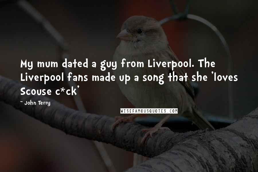 John Terry Quotes: My mum dated a guy from Liverpool. The Liverpool fans made up a song that she 'loves Scouse c*ck'