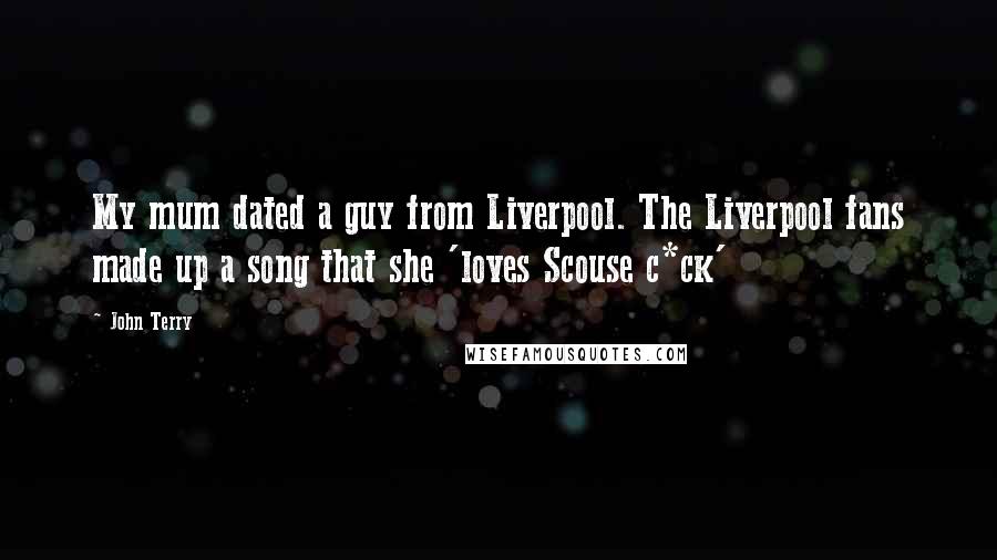 John Terry Quotes: My mum dated a guy from Liverpool. The Liverpool fans made up a song that she 'loves Scouse c*ck'