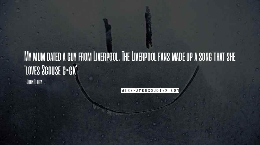 John Terry Quotes: My mum dated a guy from Liverpool. The Liverpool fans made up a song that she 'loves Scouse c*ck'