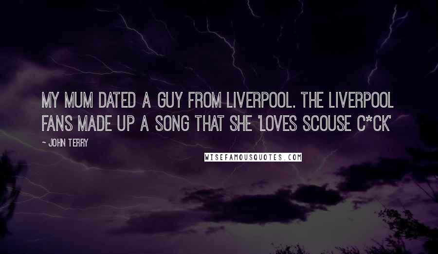 John Terry Quotes: My mum dated a guy from Liverpool. The Liverpool fans made up a song that she 'loves Scouse c*ck'