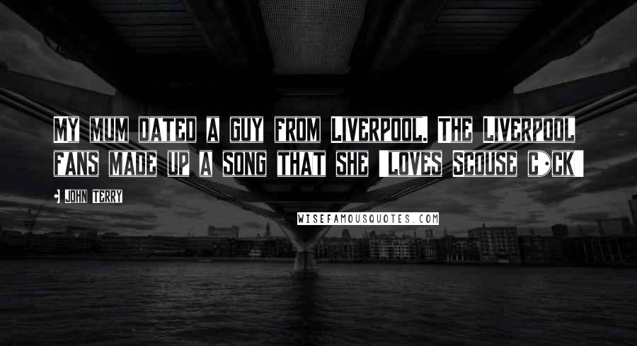 John Terry Quotes: My mum dated a guy from Liverpool. The Liverpool fans made up a song that she 'loves Scouse c*ck'