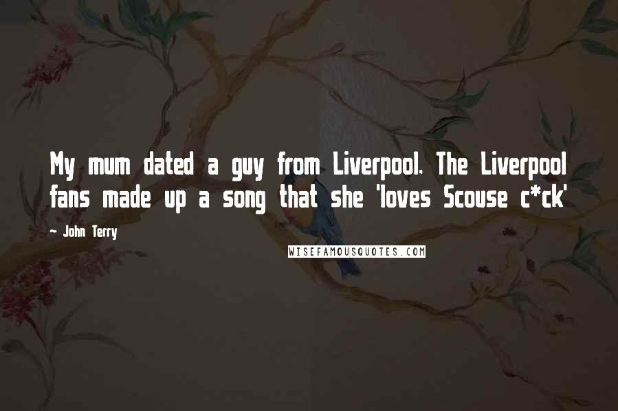 John Terry Quotes: My mum dated a guy from Liverpool. The Liverpool fans made up a song that she 'loves Scouse c*ck'