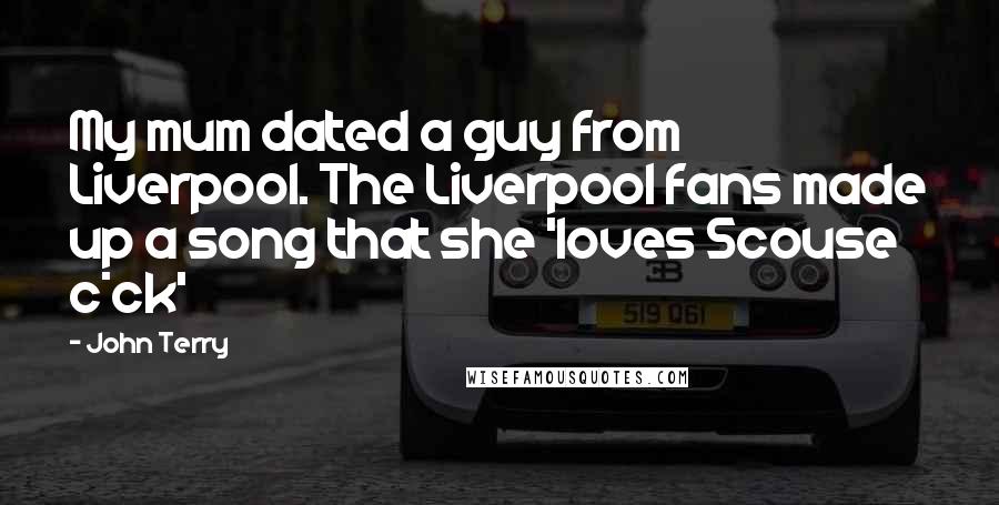 John Terry Quotes: My mum dated a guy from Liverpool. The Liverpool fans made up a song that she 'loves Scouse c*ck'