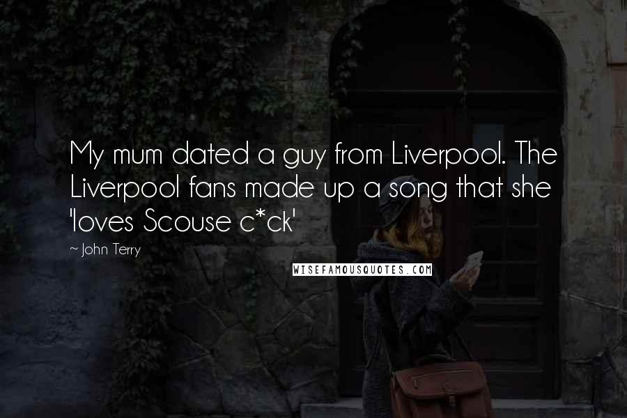 John Terry Quotes: My mum dated a guy from Liverpool. The Liverpool fans made up a song that she 'loves Scouse c*ck'