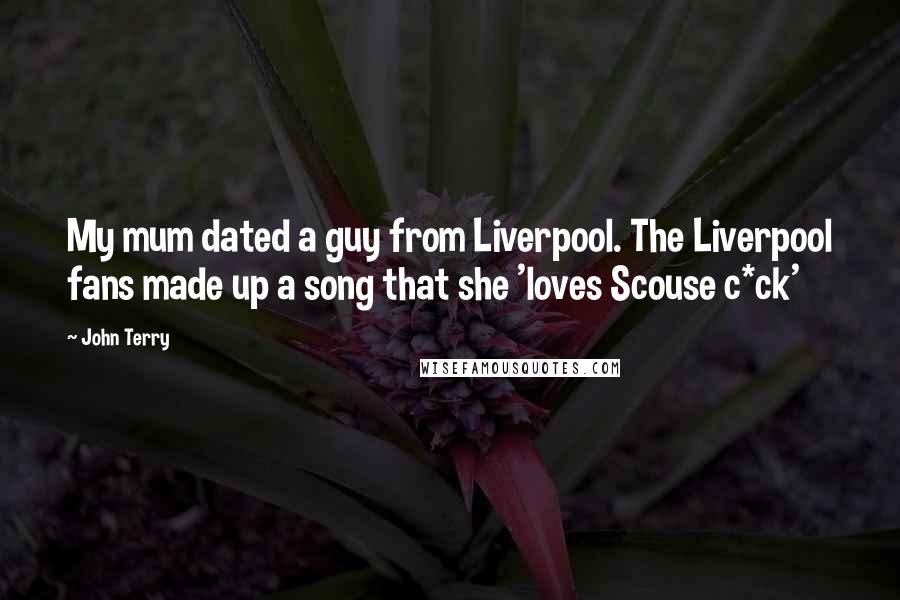 John Terry Quotes: My mum dated a guy from Liverpool. The Liverpool fans made up a song that she 'loves Scouse c*ck'
