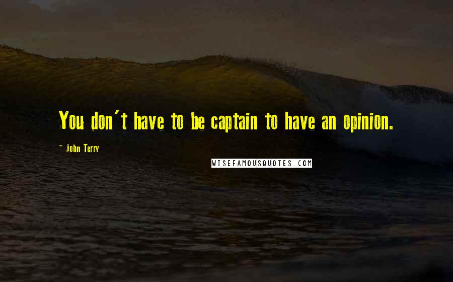 John Terry Quotes: You don't have to be captain to have an opinion.