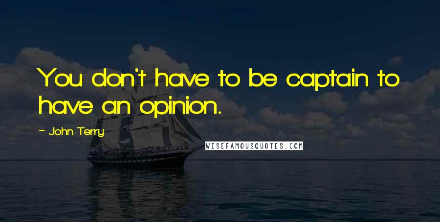 John Terry Quotes: You don't have to be captain to have an opinion.