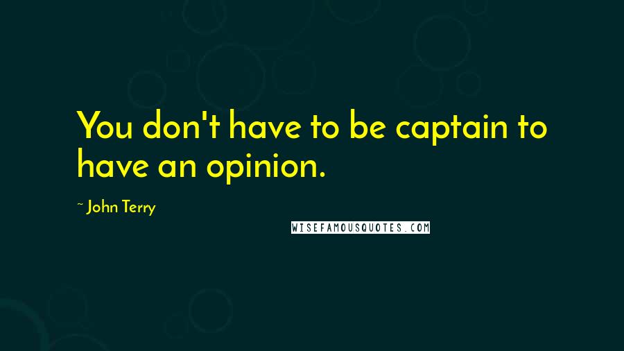 John Terry Quotes: You don't have to be captain to have an opinion.