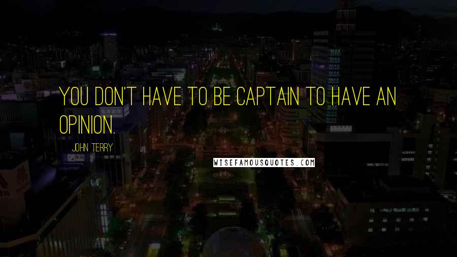 John Terry Quotes: You don't have to be captain to have an opinion.