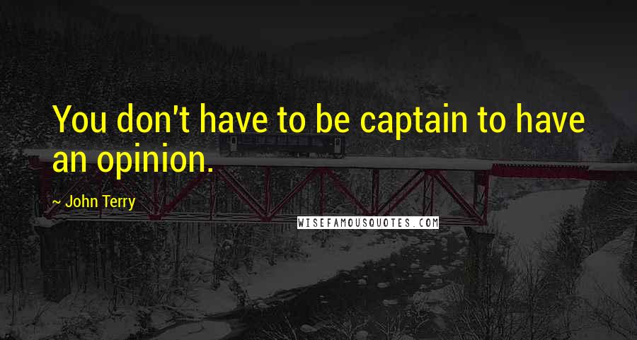 John Terry Quotes: You don't have to be captain to have an opinion.