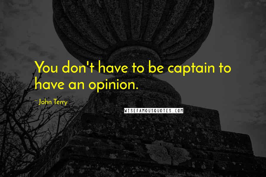 John Terry Quotes: You don't have to be captain to have an opinion.