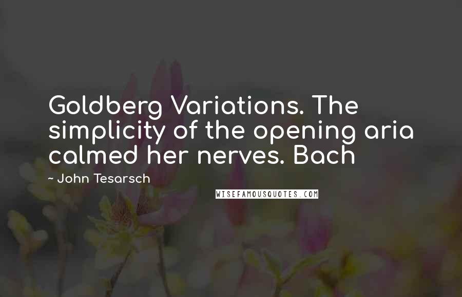 John Tesarsch Quotes: Goldberg Variations. The simplicity of the opening aria calmed her nerves. Bach