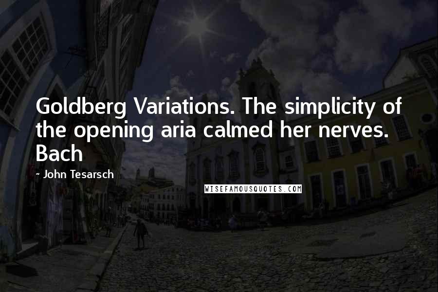 John Tesarsch Quotes: Goldberg Variations. The simplicity of the opening aria calmed her nerves. Bach