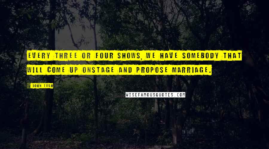 John Tesh Quotes: Every three or four shows, we have somebody that will come up onstage and propose marriage.