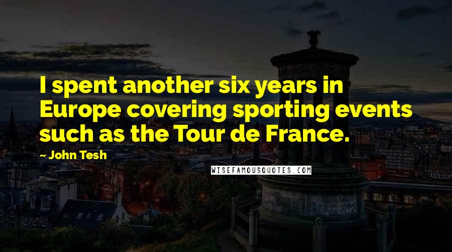 John Tesh Quotes: I spent another six years in Europe covering sporting events such as the Tour de France.