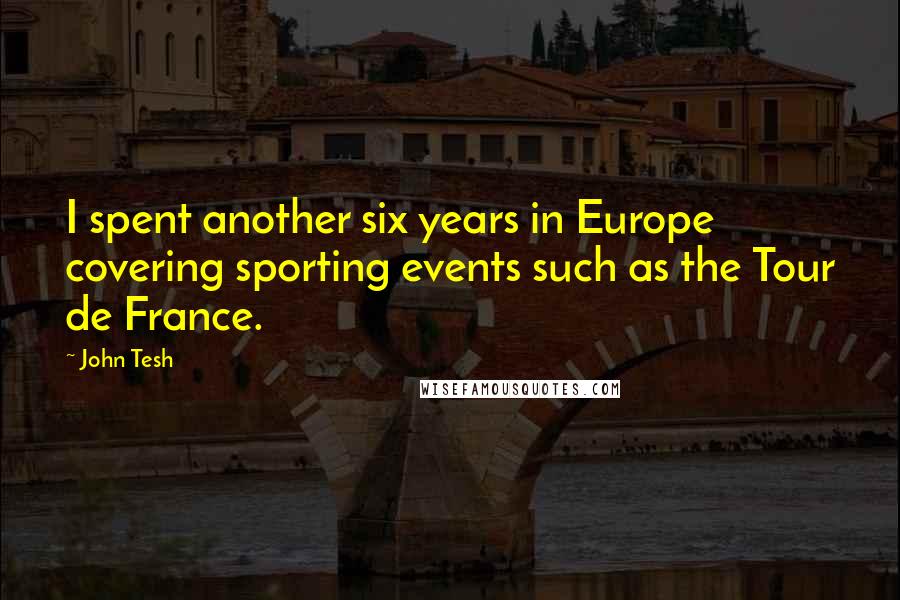 John Tesh Quotes: I spent another six years in Europe covering sporting events such as the Tour de France.