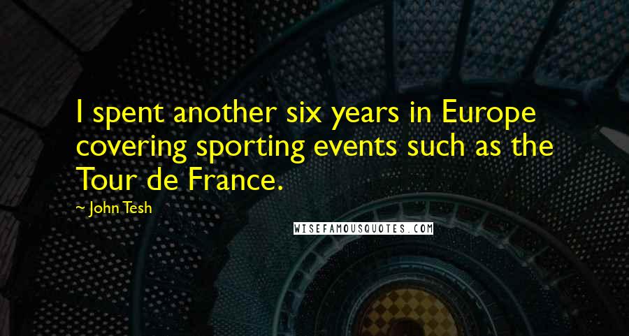 John Tesh Quotes: I spent another six years in Europe covering sporting events such as the Tour de France.