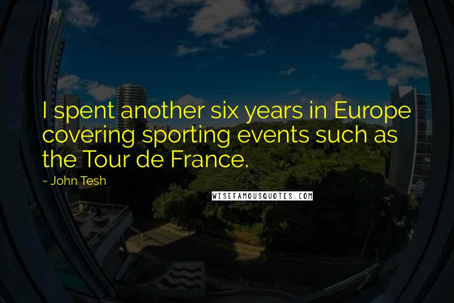 John Tesh Quotes: I spent another six years in Europe covering sporting events such as the Tour de France.