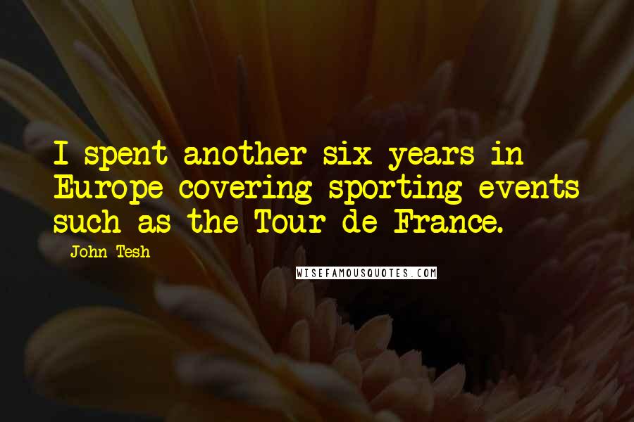 John Tesh Quotes: I spent another six years in Europe covering sporting events such as the Tour de France.