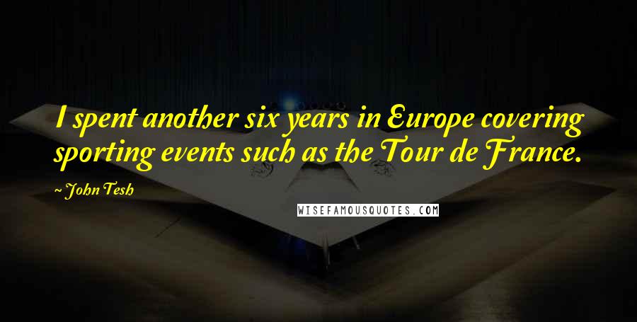 John Tesh Quotes: I spent another six years in Europe covering sporting events such as the Tour de France.