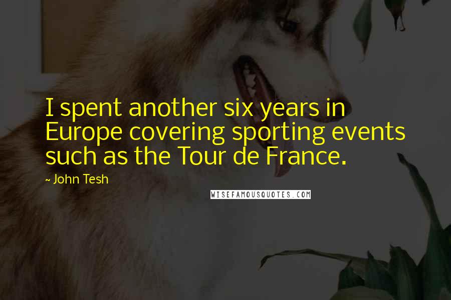 John Tesh Quotes: I spent another six years in Europe covering sporting events such as the Tour de France.