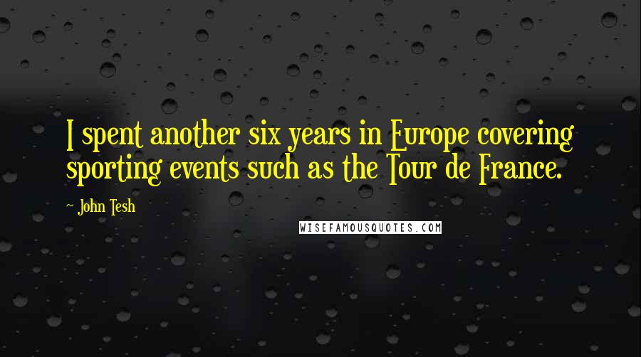 John Tesh Quotes: I spent another six years in Europe covering sporting events such as the Tour de France.