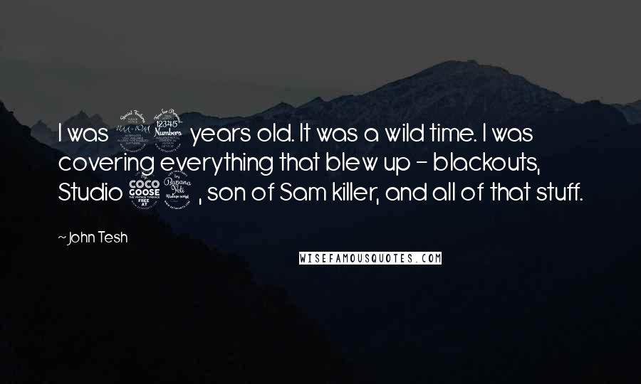 John Tesh Quotes: I was 23 years old. It was a wild time. I was covering everything that blew up - blackouts, Studio 54, son of Sam killer, and all of that stuff.