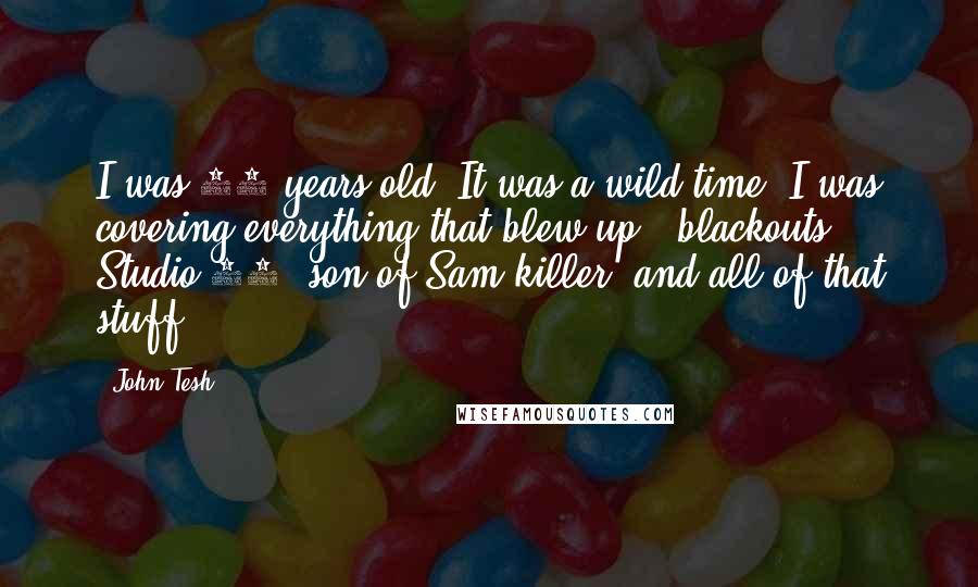 John Tesh Quotes: I was 23 years old. It was a wild time. I was covering everything that blew up - blackouts, Studio 54, son of Sam killer, and all of that stuff.