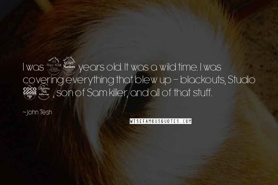 John Tesh Quotes: I was 23 years old. It was a wild time. I was covering everything that blew up - blackouts, Studio 54, son of Sam killer, and all of that stuff.