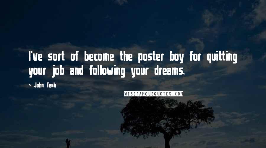 John Tesh Quotes: I've sort of become the poster boy for quitting your job and following your dreams.