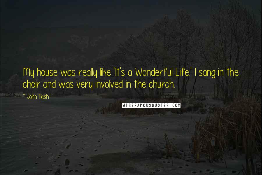 John Tesh Quotes: My house was really like 'It's a Wonderful Life.' I sang in the choir and was very involved in the church.