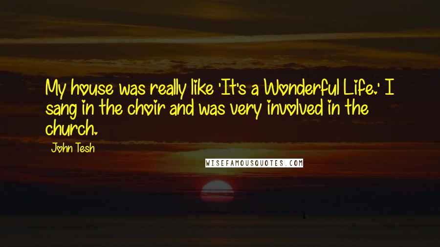 John Tesh Quotes: My house was really like 'It's a Wonderful Life.' I sang in the choir and was very involved in the church.